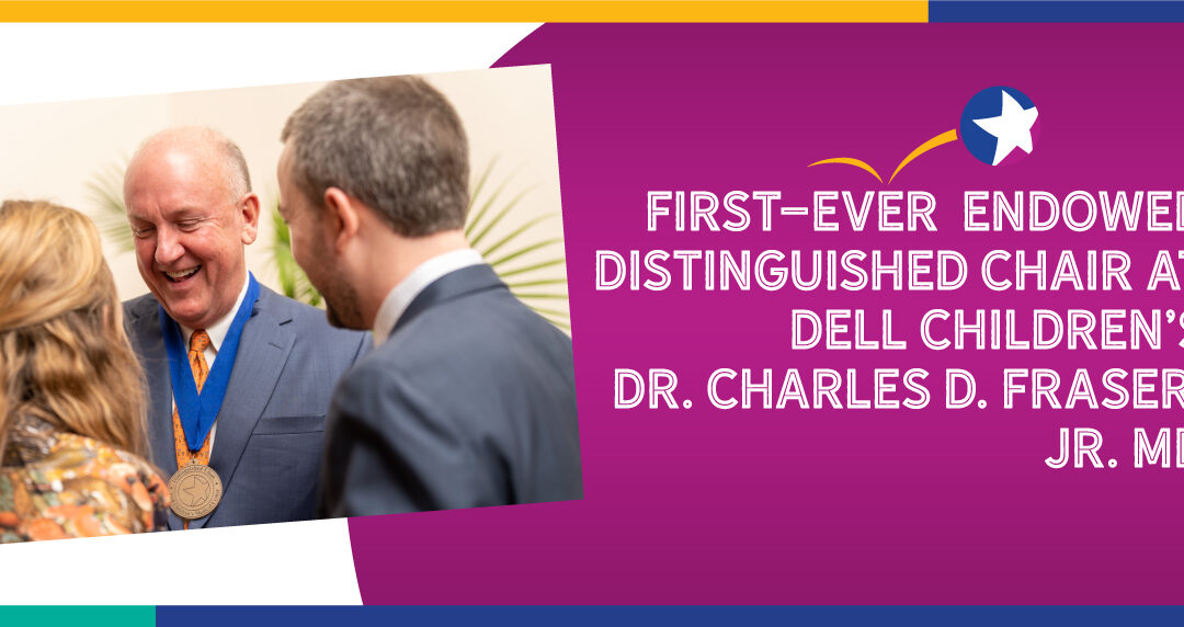 First-Ever Endowed Distinguished Chair at Dell Children’s, Dr. Charles D. Fraser, Jr. MD